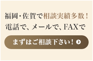 福岡・佐賀で相談実績多数！電話で、メールで、FAXでまずはご相談下さい!